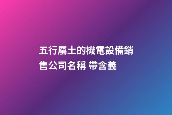 五行屬土的機電設備銷售公司名稱 帶含義-第1張-公司起名-玄機派